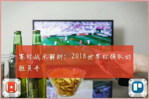 赛时战术解析：2018世界杯强队的胜负手