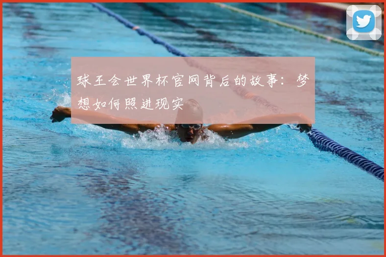 球王会世界杯官网背后的故事:梦想如何照进现实