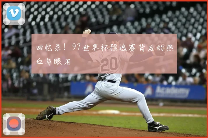 回忆杀！97世界杯预选赛背后的热血与眼泪
