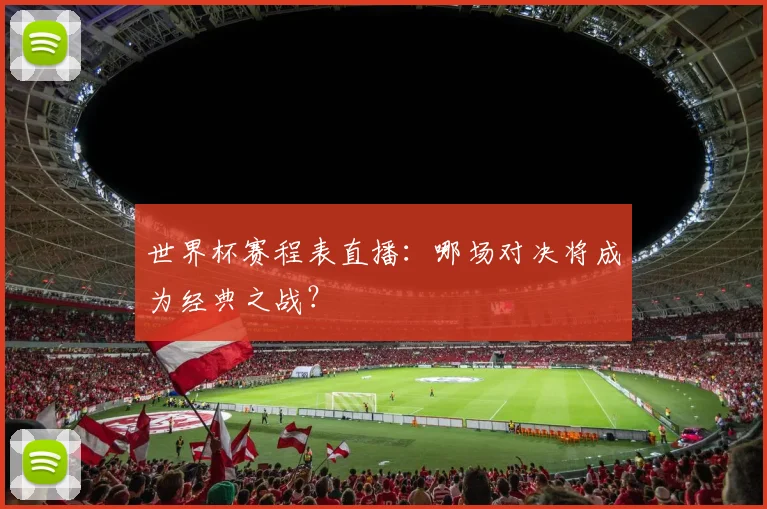 世界杯赛程表直播:哪场对决将成为经典之战?