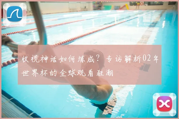 收视神话如何炼成？专访解析02年世界杯的全球观看狂潮
