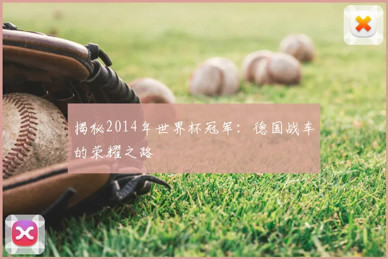 揭秘2014年世界杯冠军：德国战车的荣耀之路