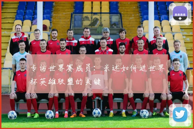 专访世界赛成员:亲述如何进世界杯英雄联盟的关键