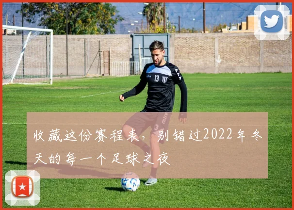 收藏这份赛程表，别错过2022年冬天的每一个足球之夜
