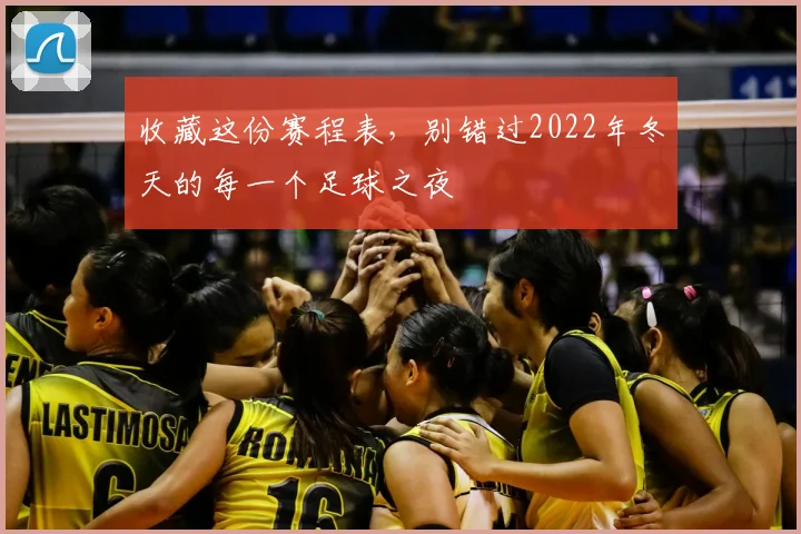 收藏这份赛程表，别错过2022年冬天的每一个足球之夜