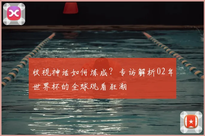 收视神话如何炼成？专访解析02年世界杯的全球观看狂潮
