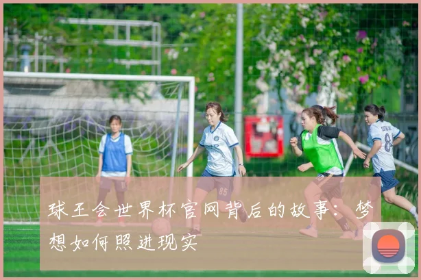 球王会世界杯官网背后的故事：梦想如何照进现实