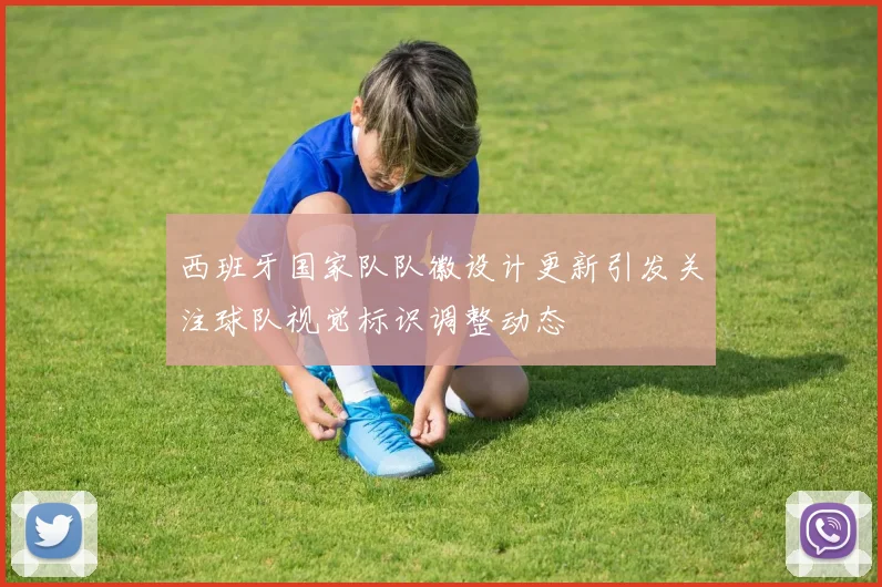 西班牙国家队队徽设计更新引发关注球队视觉标识调整动态