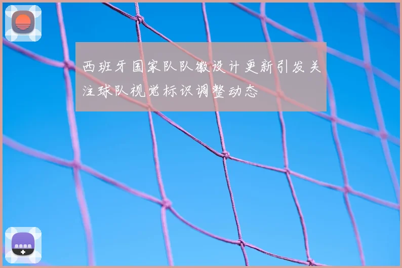 西班牙国家队队徽设计更新引发关注球队视觉标识调整动态