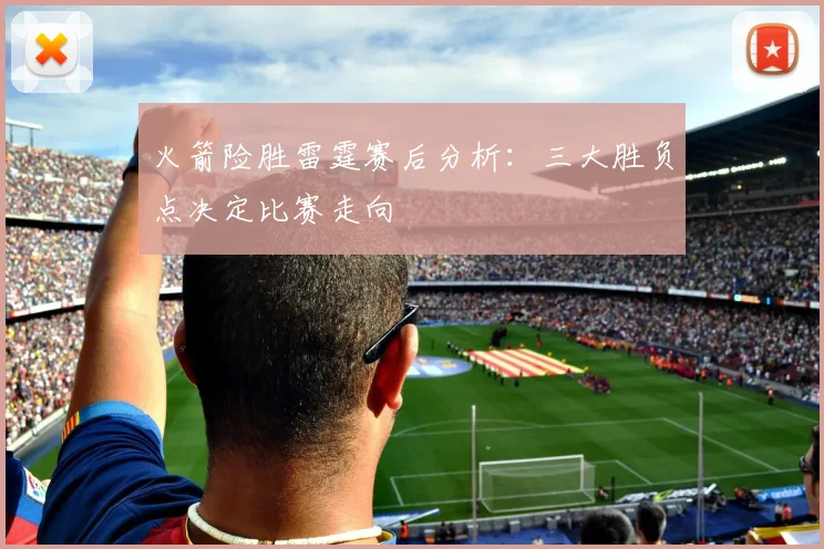 火箭险胜雷霆赛后分析：三大胜负点决定比赛走向