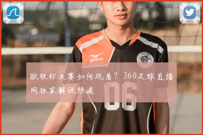 欧联杯决赛如何观看？360足球直播网独家解说频道