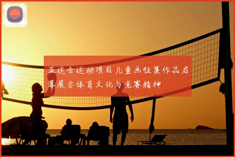 亚运会运动项目儿童画征集作品启幕展示体育文化与竞赛精神