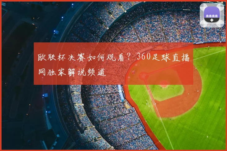 欧联杯决赛如何观看？360足球直播网独家解说频道