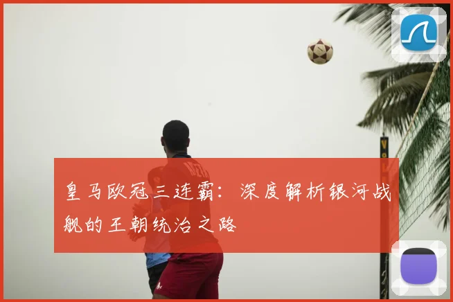 皇马欧冠三连霸：深度解析银河战舰的王朝统治之路