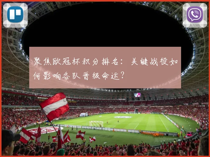 聚焦欧冠杯积分排名：关键战役如何影响各队晋级命运？