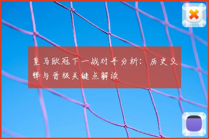 皇马欧冠下一战对手分析：历史交锋与晋级关键点解读