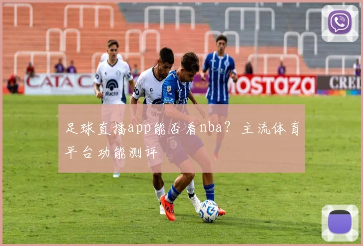 足球直播app能否看nba？主流体育平台功能测评