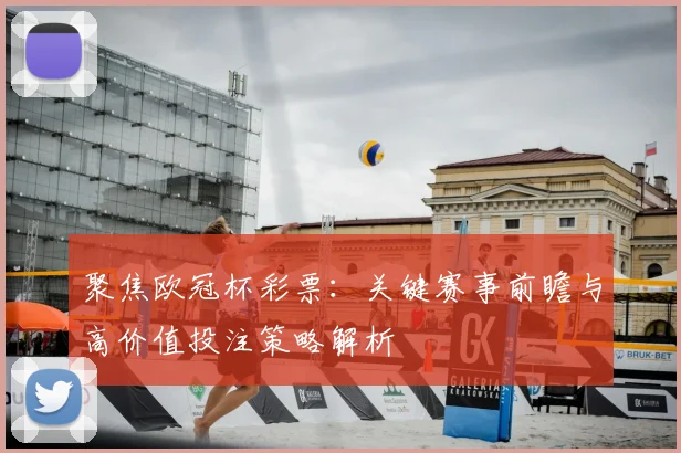 聚焦欧冠杯彩票：关键赛事前瞻与高价值投注策略解析