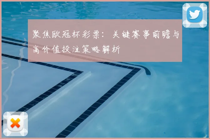 聚焦欧冠杯彩票：关键赛事前瞻与高价值投注策略解析